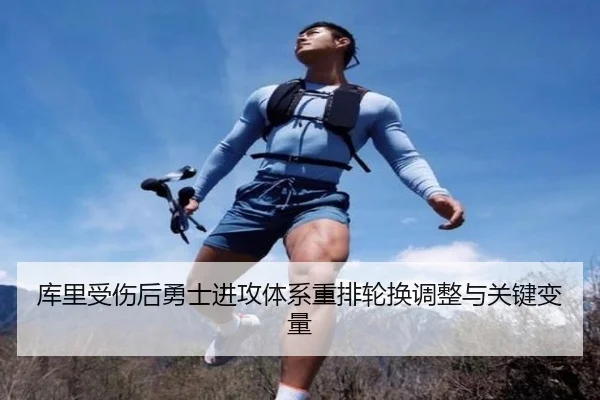 库里受伤后勇士进攻体系重排轮换调整与关键变量