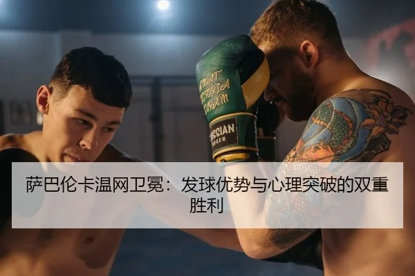 萨巴伦卡温网卫冕：发球优势与心理突破的双重胜利