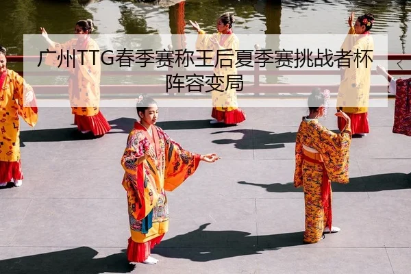 广州TTG春季赛称王后夏季赛挑战者杯阵容变局